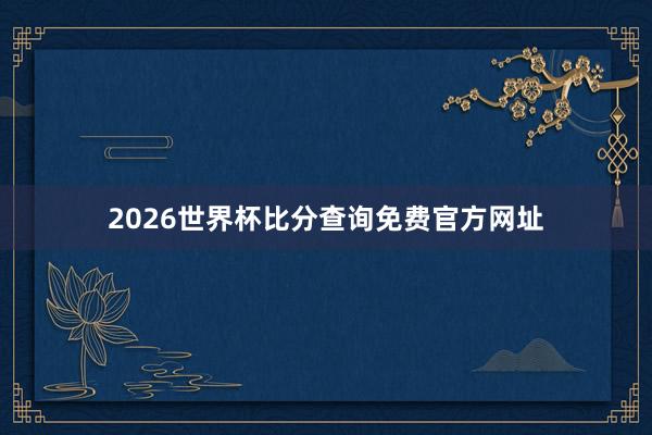 2026世界杯比分查询免费官方网址