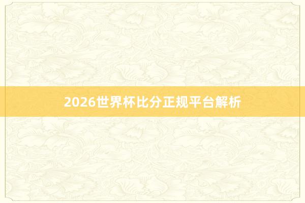 2026世界杯比分正规平台解析