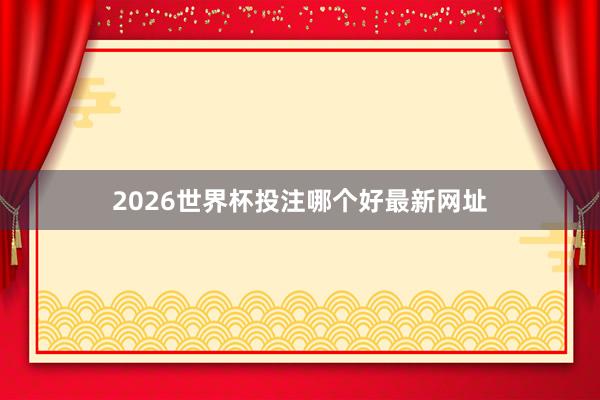 2026世界杯投注哪个好最新网址
