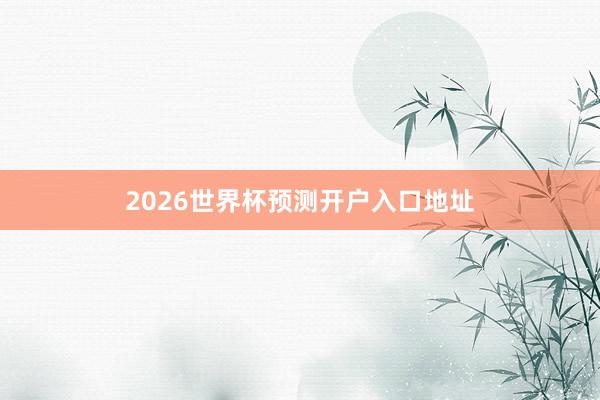 2026世界杯预测开户入口地址