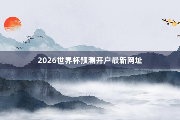 2026世界杯预测开户最新网址