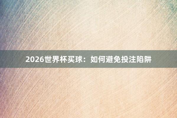 2026世界杯买球：如何避免投注陷阱