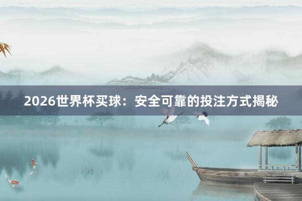 2026世界杯买球：安全可靠的投注方式揭秘