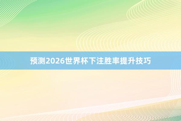 预测2026世界杯下注胜率提升技巧