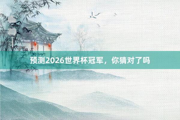 预测2026世界杯冠军，你猜对了吗