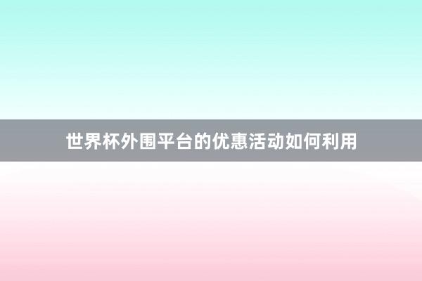 世界杯外围平台的优惠活动如何利用