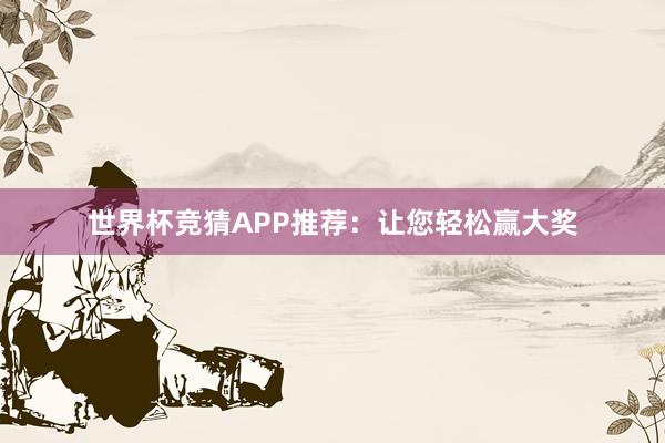 世界杯竞猜APP推荐：让您轻松赢大奖