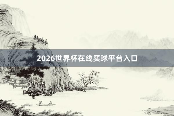 2026世界杯在线买球平台入口