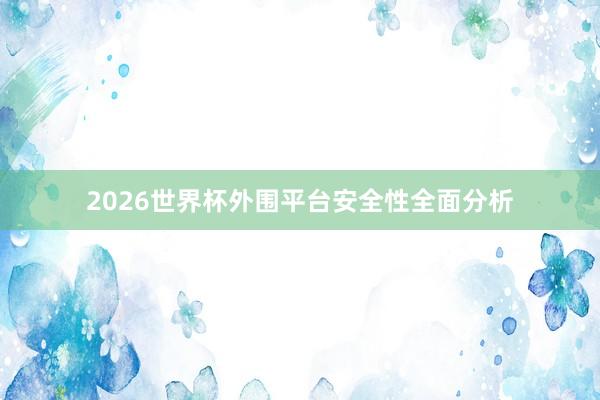 2026世界杯外围平台安全性全面分析