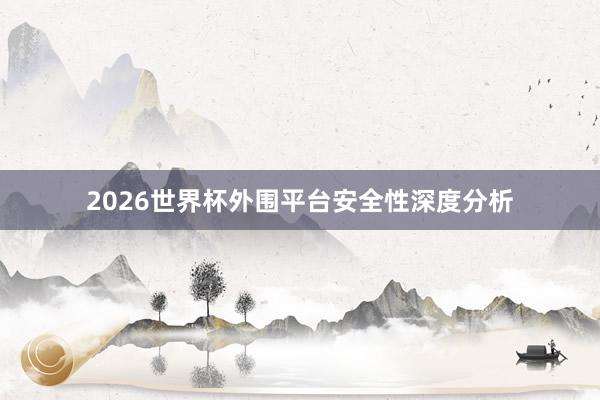 2026世界杯外围平台安全性深度分析