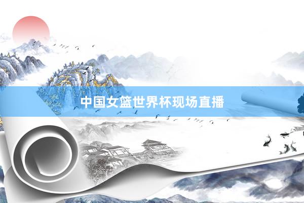 中国女篮世界杯现场直播