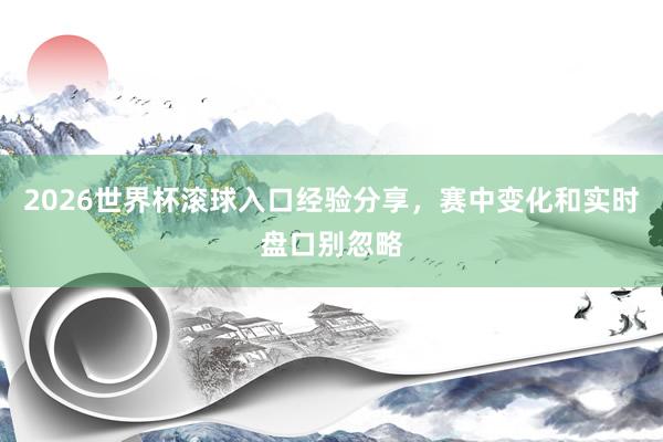 2026世界杯滚球入口经验分享，赛中变化和实时盘口别忽略