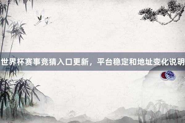 世界杯赛事竞猜入口更新，平台稳定和地址变化说明