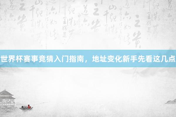世界杯赛事竞猜入门指南，地址变化新手先看这几点