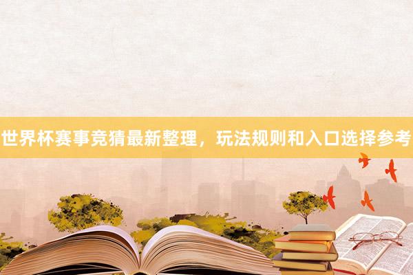 世界杯赛事竞猜最新整理，玩法规则和入口选择参考