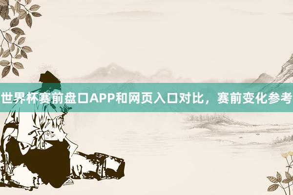 世界杯赛前盘口APP和网页入口对比，赛前变化参考