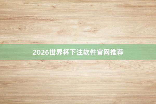2026世界杯下注软件官网推荐