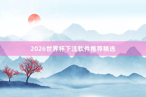 2026世界杯下注软件推荐精选