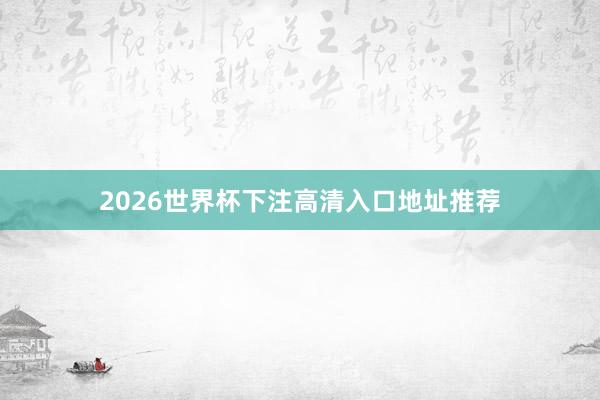 2026世界杯下注高清入口地址推荐