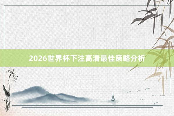 2026世界杯下注高清最佳策略分析