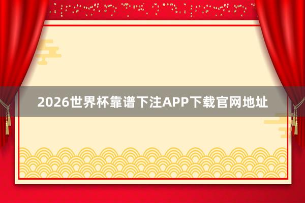 2026世界杯靠谱下注APP下载官网地址