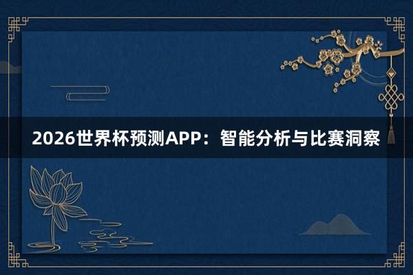 2026世界杯预测APP:智能分析与比赛洞察