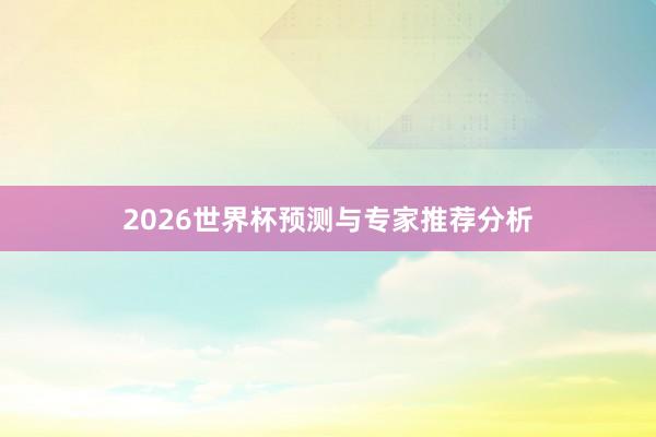 2026世界杯预测与专家推荐分析
