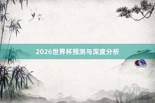 2026世界杯预测与深度分析