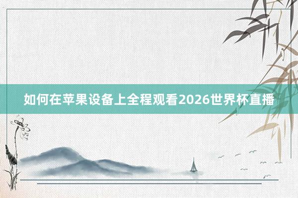如何在苹果设备上全程观看2026世界杯直播