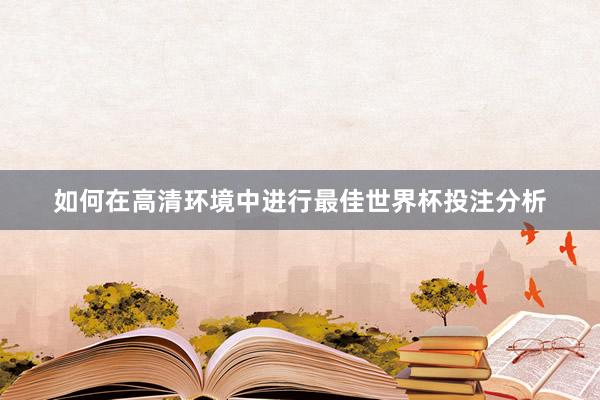 如何在高清环境中进行最佳世界杯投注分析
