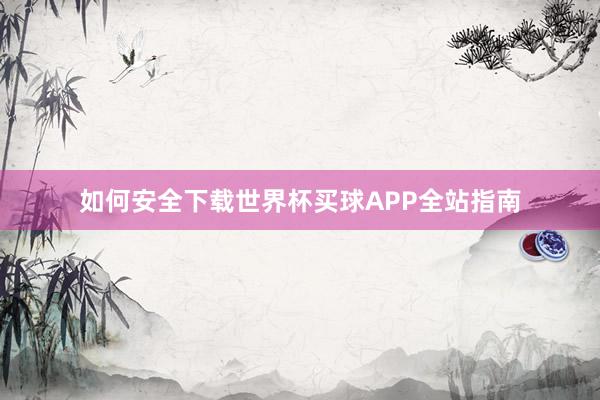 如何安全下载世界杯买球APP全站指南