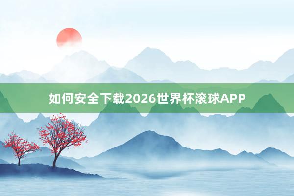 如何安全下载2026世界杯滚球APP