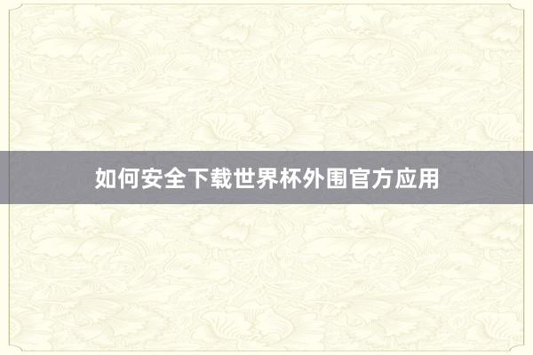 如何安全下载世界杯外围官方应用