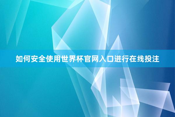 如何安全使用世界杯官网入口进行在线投注