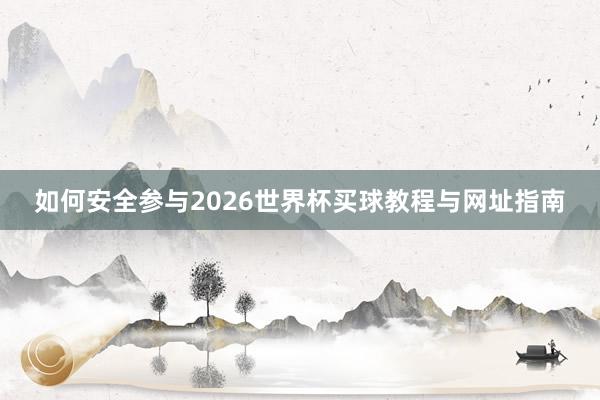 如何安全参与2026世界杯买球教程与网址指南