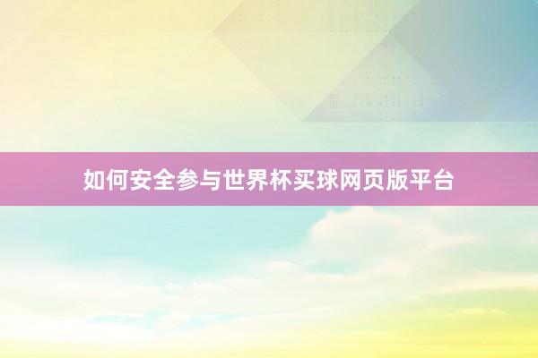 如何安全参与世界杯买球网页版平台