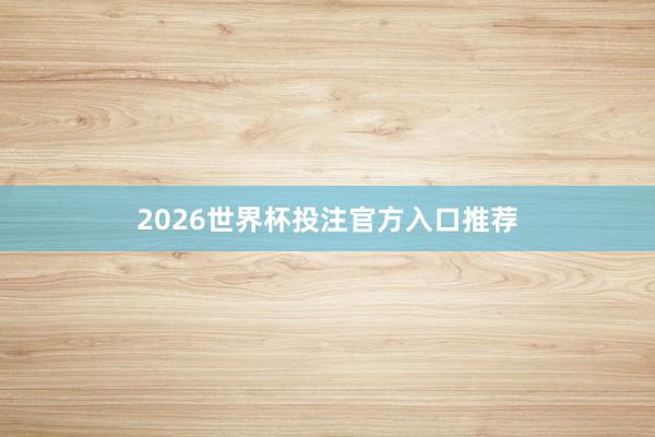 2026世界杯投注官方入口推荐