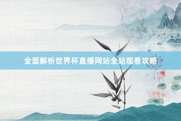 全面解析世界杯直播网站全站观看攻略