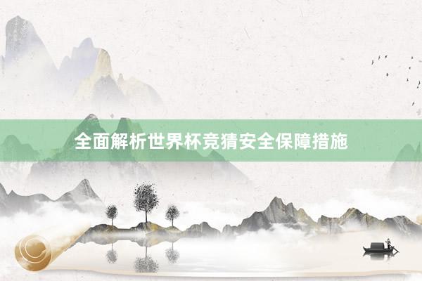 全面解析世界杯竞猜安全保障措施
