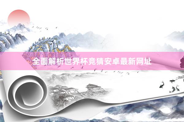 全面解析世界杯竞猜安卓最新网址