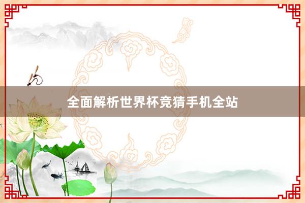 全面解析世界杯竞猜手机全站