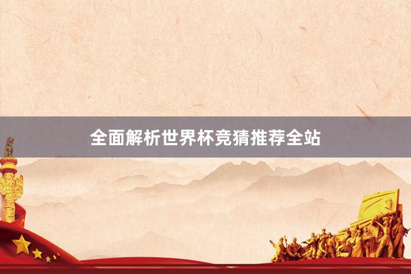 全面解析世界杯竞猜推荐全站
