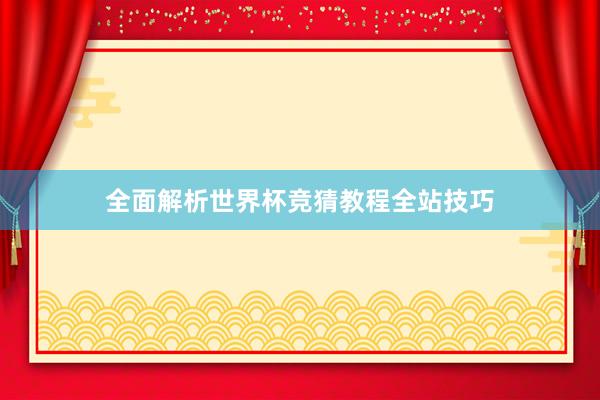 全面解析世界杯竞猜教程全站技巧