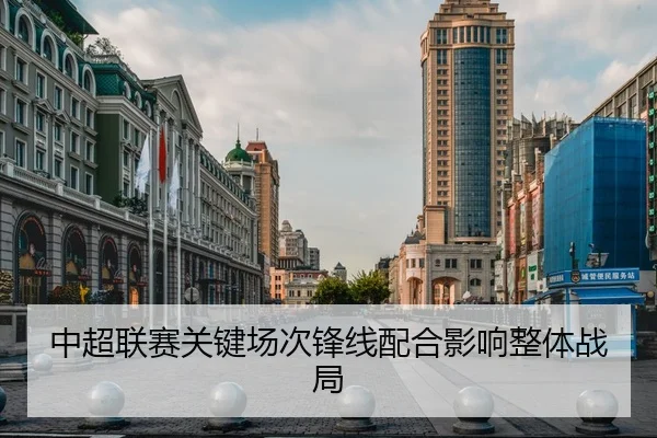 中超联赛关键场次锋线配合影响整体战局