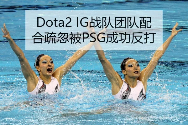 Dota2 IG战队团队配合疏忽被PSG成功反打